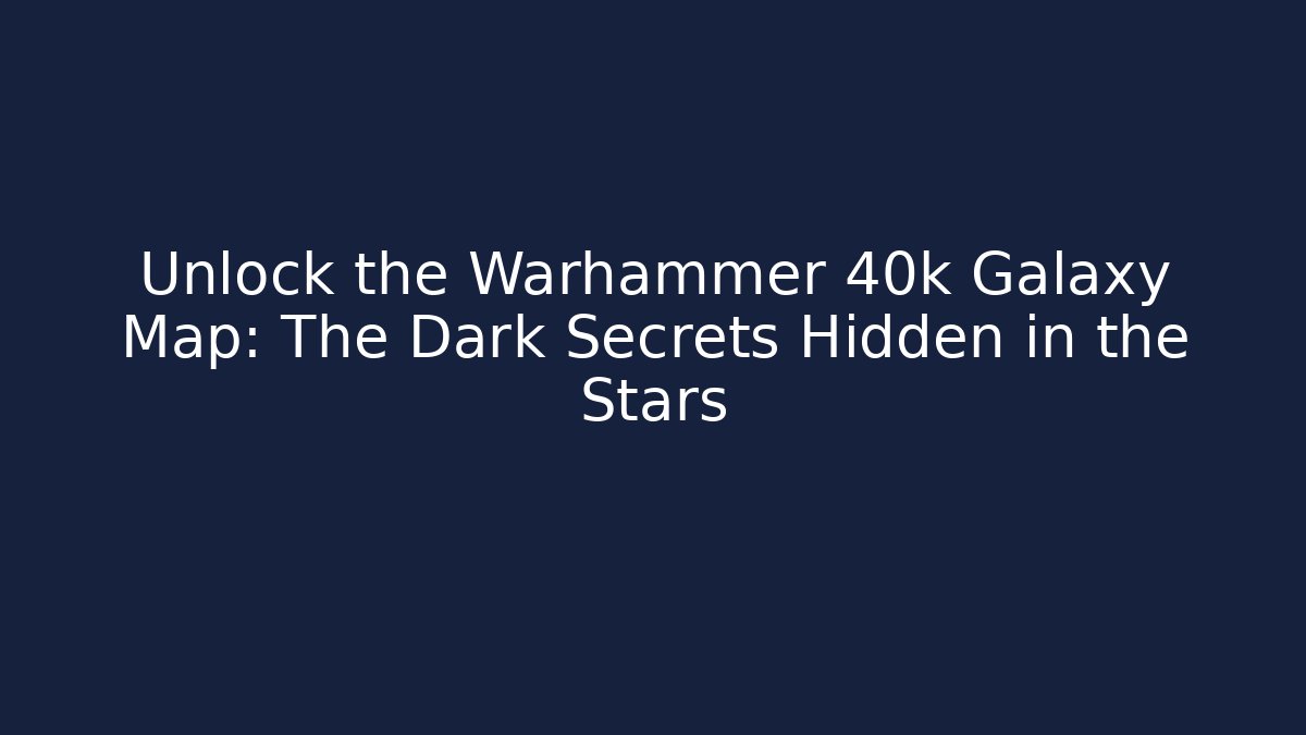 Unlock the Warhammer 40k Galaxy Map: The Dark Secrets Hidden in the Stars
