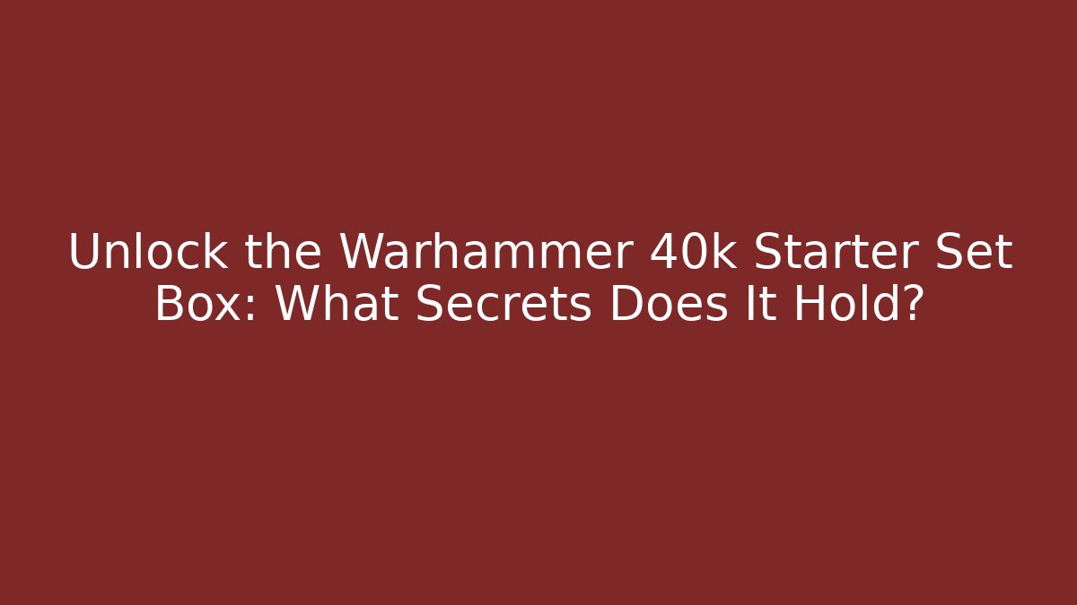 Unlock the Warhammer 40k Starter Set Box: What Secrets Does It Hold?