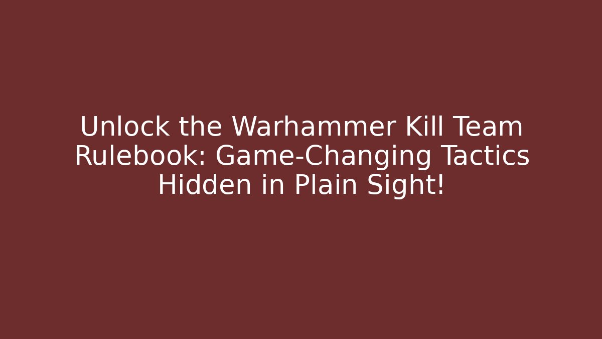 Unlock the Warhammer Kill Team Rulebook: Game-Changing Tactics Hidden in Plain Sight!
