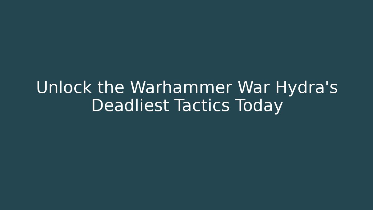 Unlock the Warhammer War Hydra's Deadliest Tactics Today