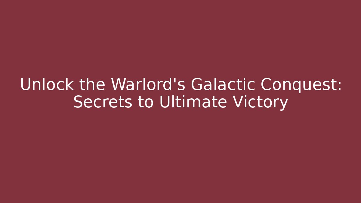 Unlock the Warlord's Galactic Conquest: Secrets to Ultimate Victory
