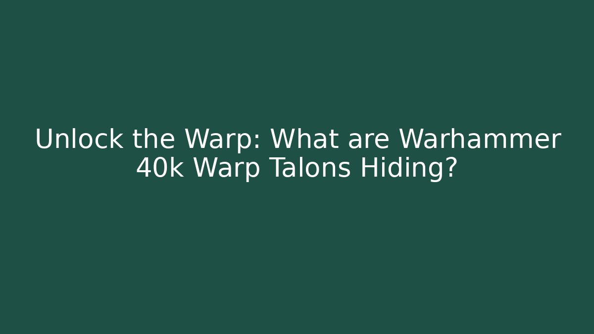 Unlock the Warp: What are Warhammer 40k Warp Talons Hiding?