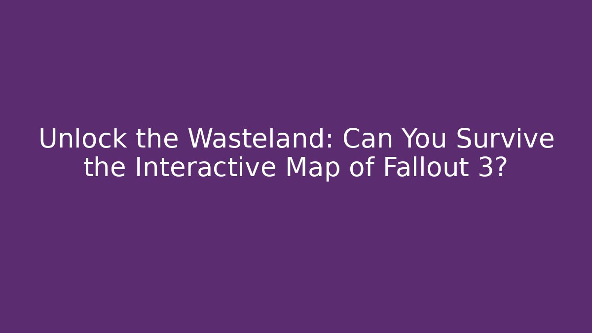 Unlock the Wasteland: Can You Survive the Interactive Map of Fallout 3?