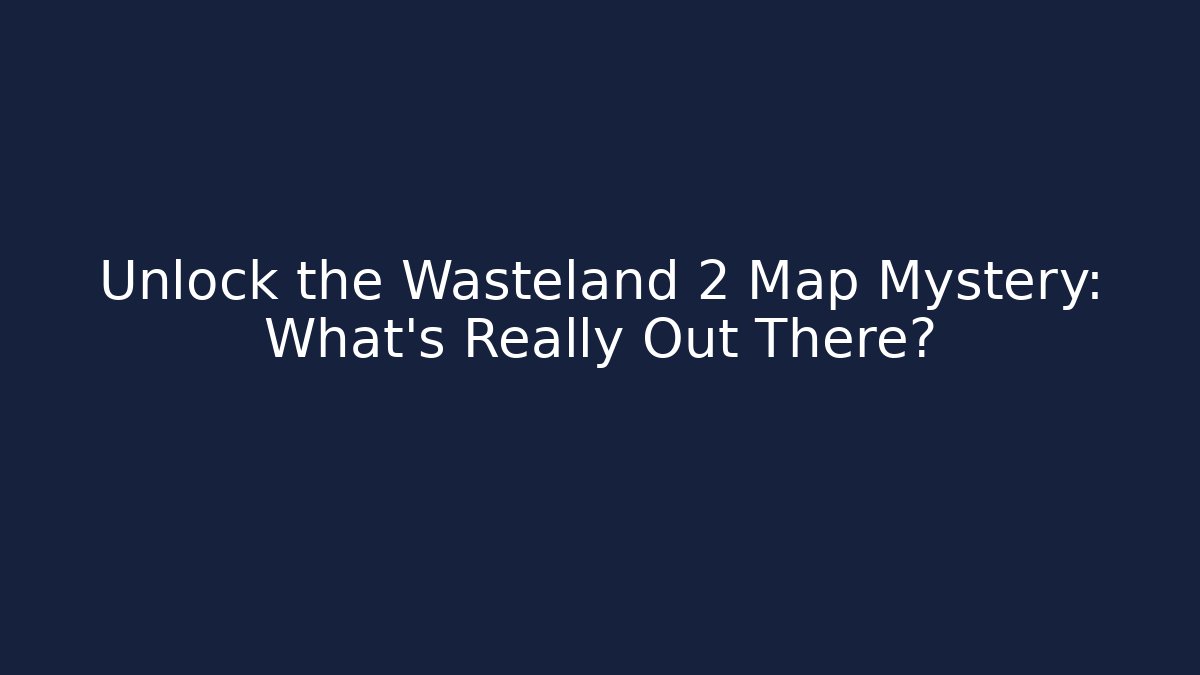 Unlock the Wasteland 2 Map Mystery: What's Really Out There?