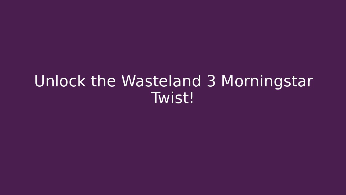 Unlock the Wasteland 3 Morningstar Twist! - Critter Realm