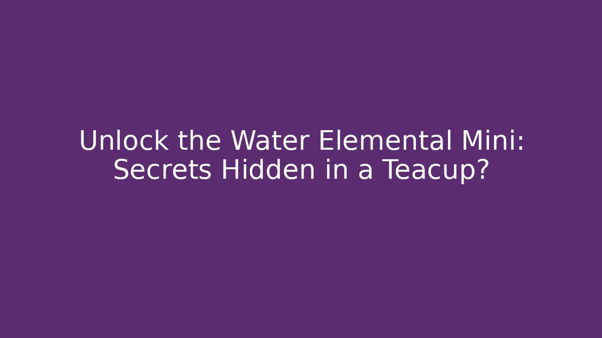 Unlock the Water Elemental Mini: Secrets Hidden in a Teacup? - Critter Realm