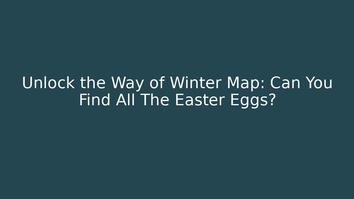 Unlock the Way of Winter Map: Can You Find All The Easter Eggs?