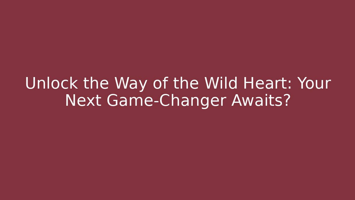 Unlock the Way of the Wild Heart: Your Next Game-Changer Awaits?