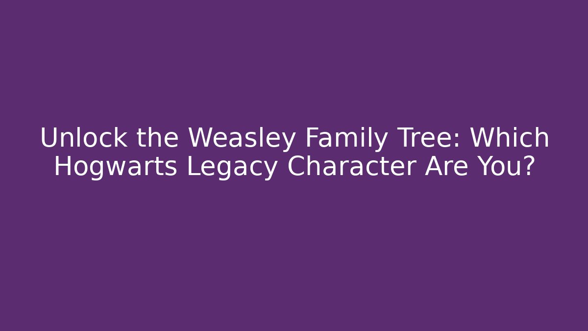 Unlock the Weasley Family Tree: Which Hogwarts Legacy Character Are You?