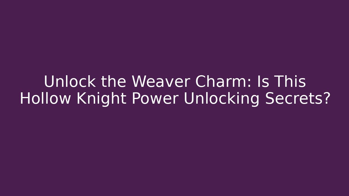 Unlock the Weaver Charm: Is This Hollow Knight Power Unlocking Secrets?