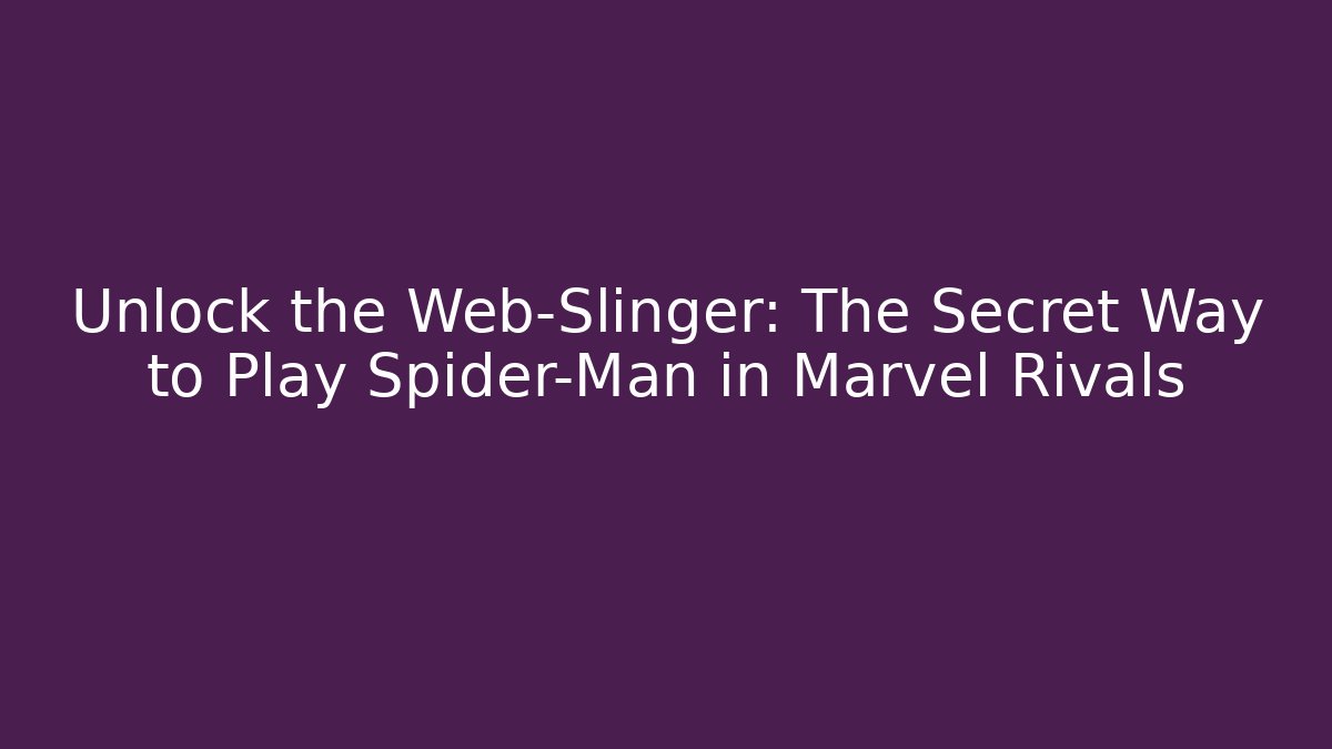 Unlock the Web-Slinger: The Secret Way to Play Spider-Man in Marvel Rivals