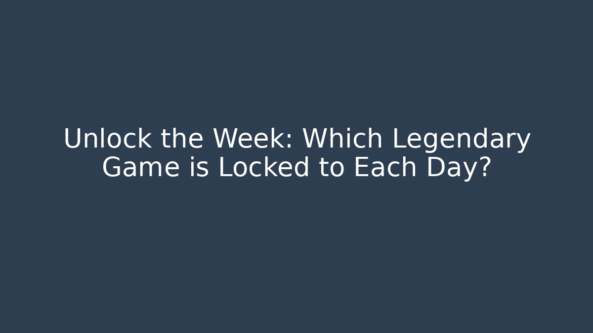 Unlock the Week: Which Legendary Game is Locked to Each Day?