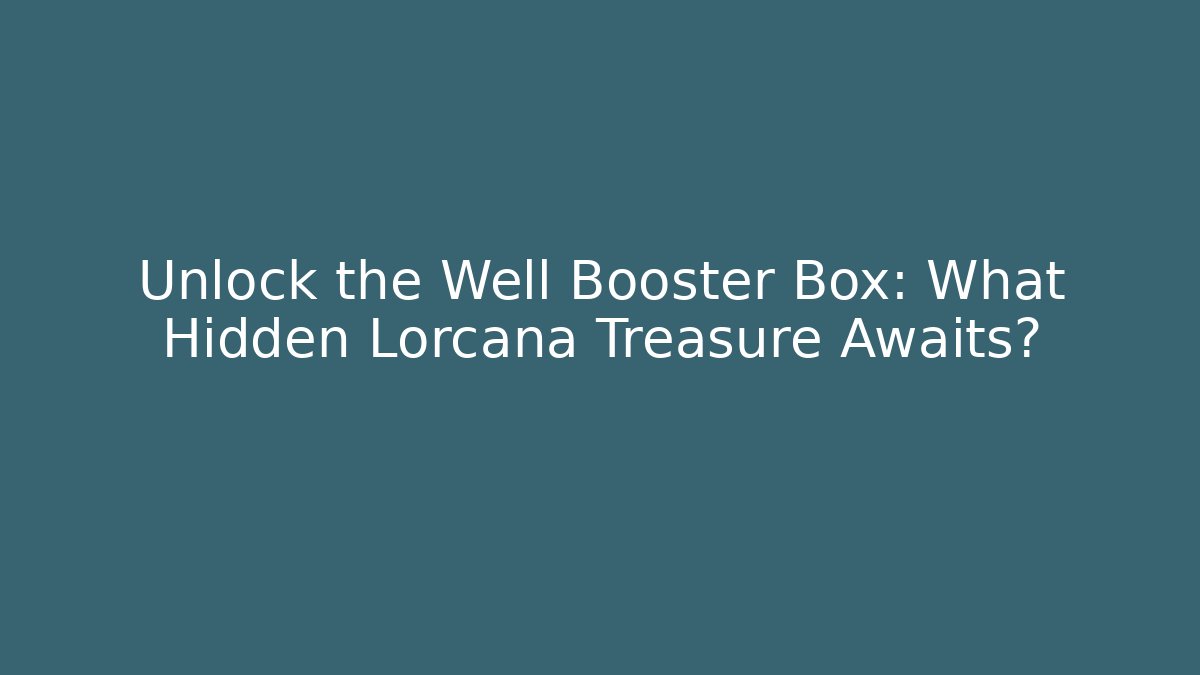 Unlock the Well Booster Box: What Hidden Lorcana Treasure Awaits?