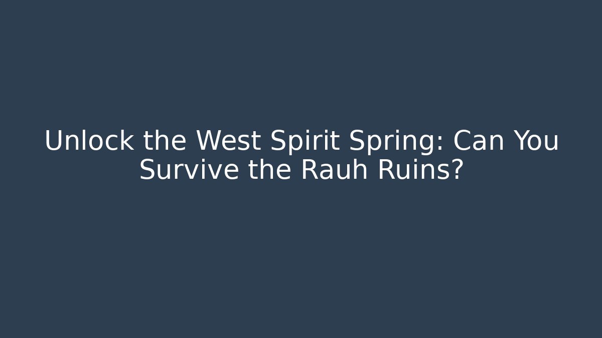 Unlock the West Spirit Spring: Can You Survive the Rauh Ruins?