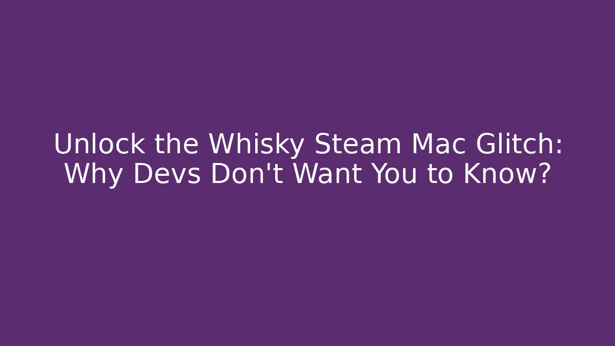 Unlock the Whisky Steam Mac Glitch: Why Devs Don't Want You to Know?