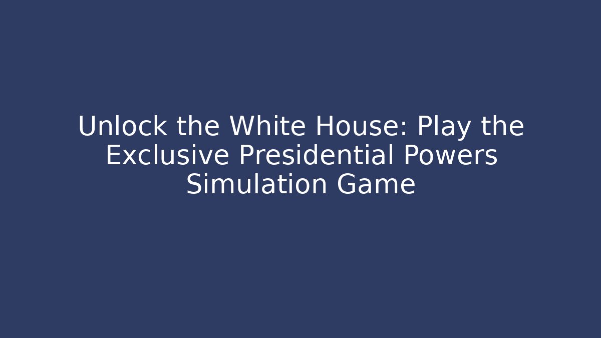 Unlock the White House: Play the Exclusive Presidential Powers Simulation Game