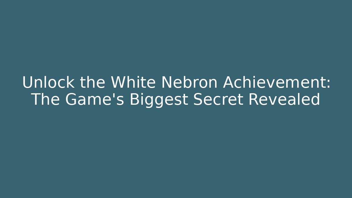 Unlock the White Nebron Achievement: The Game's Biggest Secret Revealed