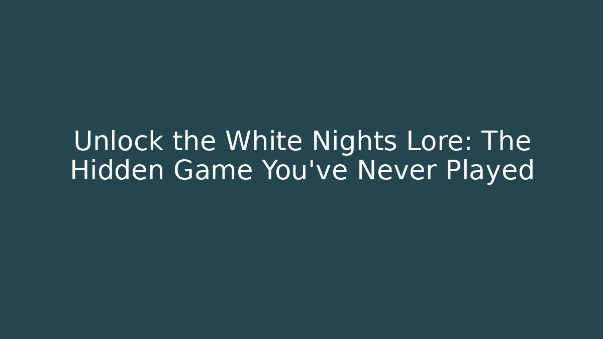 Unlock the White Nights Lore: The Hidden Game You've Never Played
