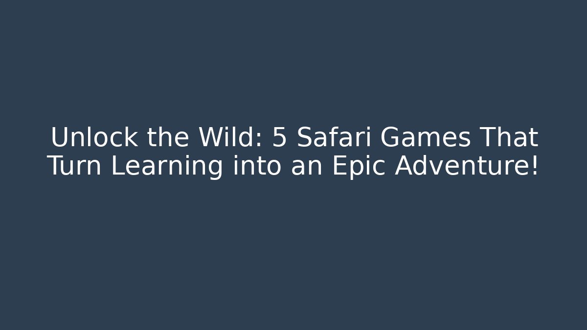 Unlock the Wild: 5 Safari Games That Turn Learning into an Epic Adventure!