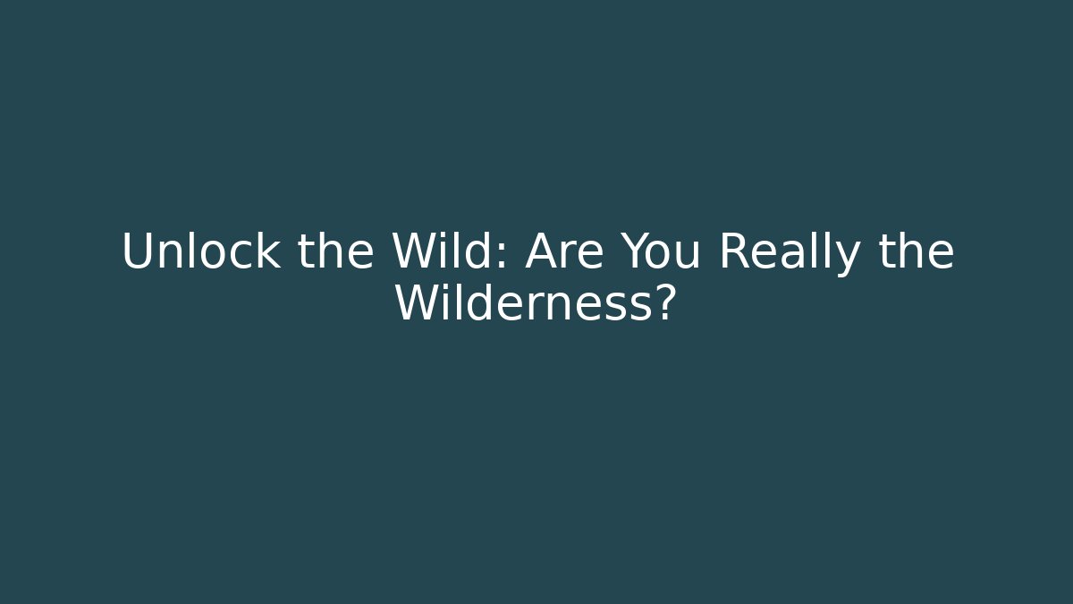 Unlock the Wild: Are You Really the Wilderness?