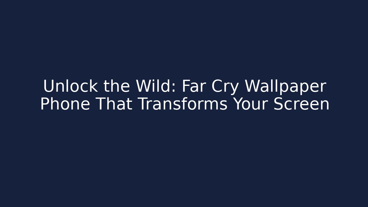 Unlock the Wild: Far Cry Wallpaper Phone That Transforms Your Screen - Critter Realm