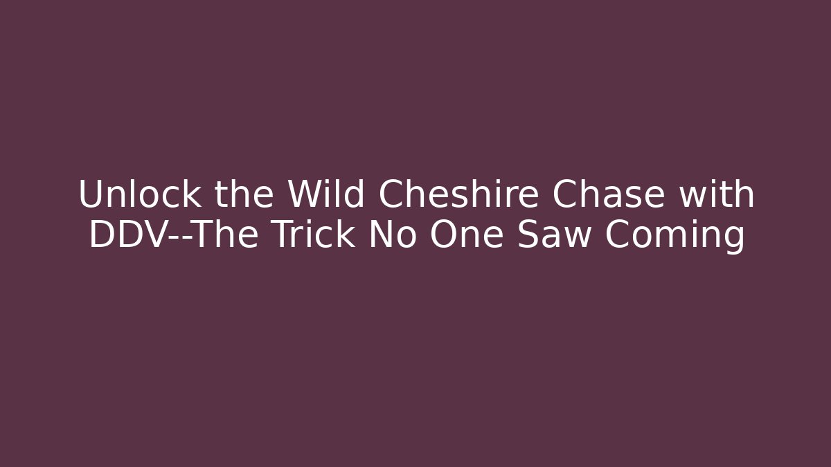Unlock the Wild Cheshire Chase with DDV—The Trick No One Saw Coming