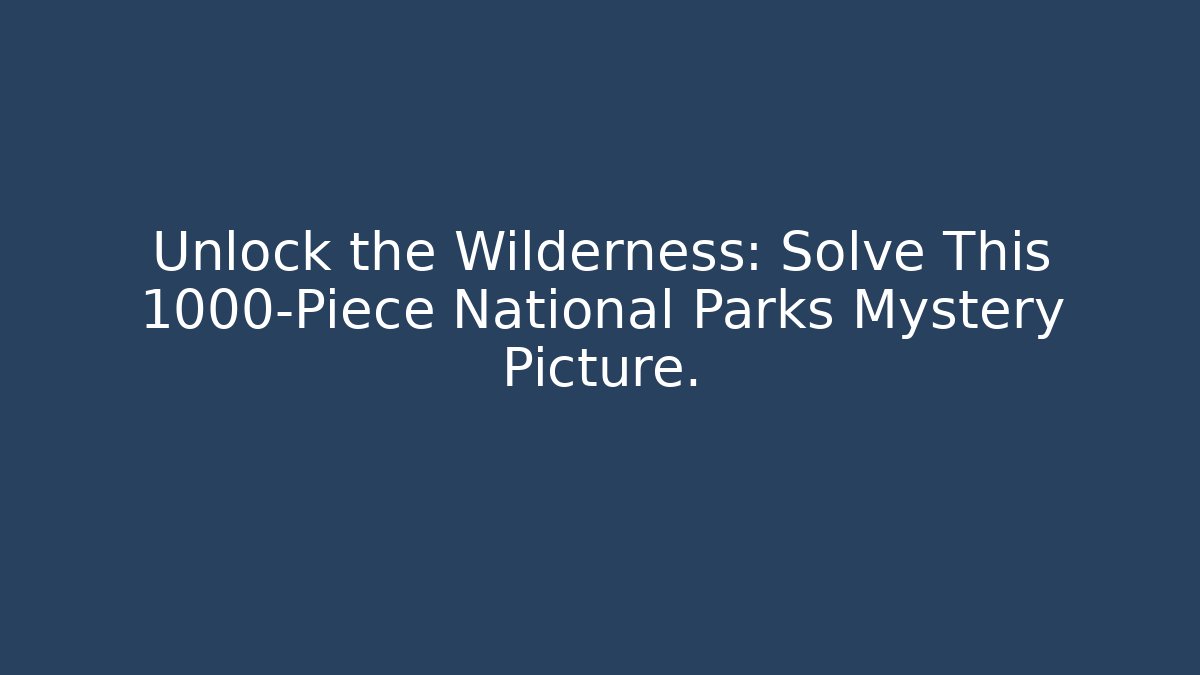 Unlock the Wilderness: Solve This 1000-Piece National Parks Mystery Picture.