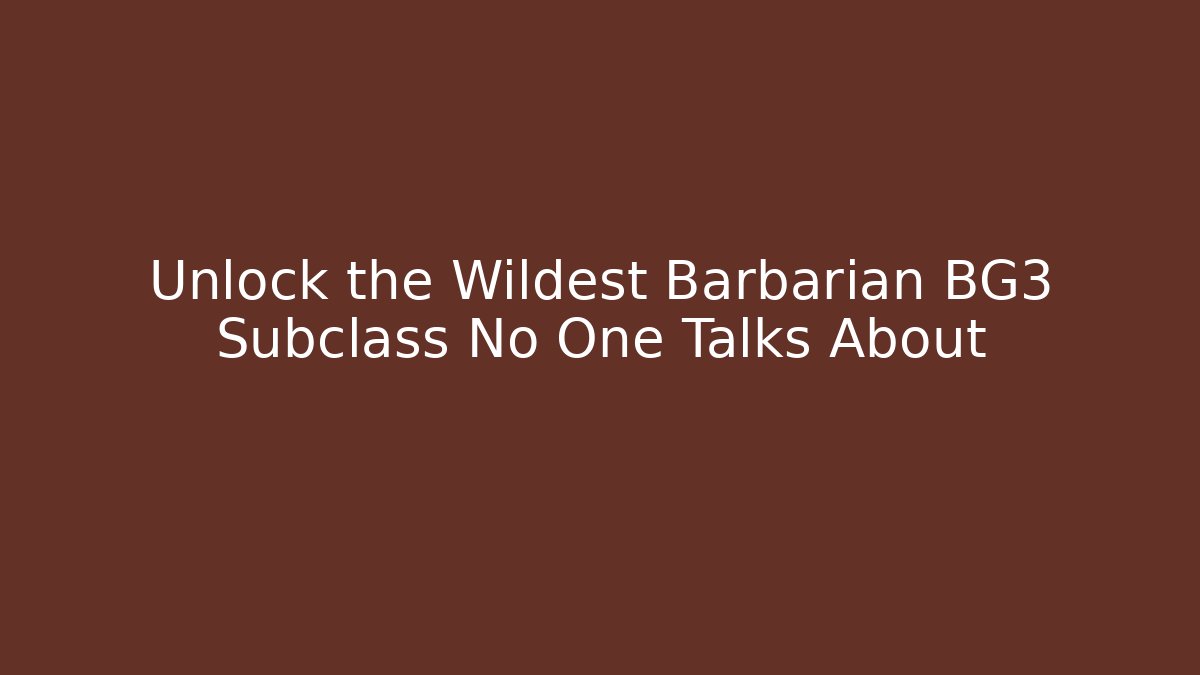 Unlock the Wildest Barbarian BG3 Subclass No One Talks About