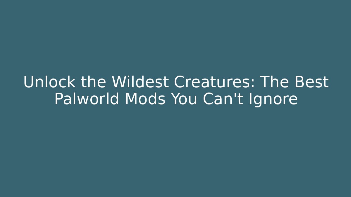 Unlock the Wildest Creatures: The Best Palworld Mods You Can't Ignore