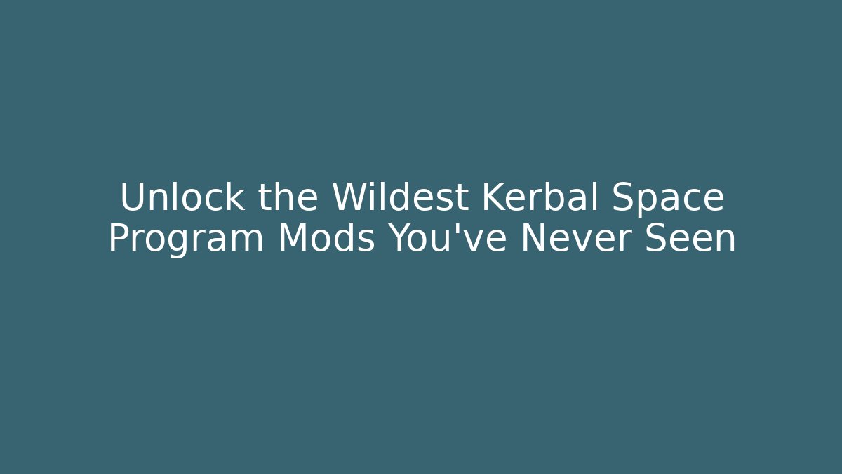 Unlock the Wildest Kerbal Space Program Mods You've Never Seen