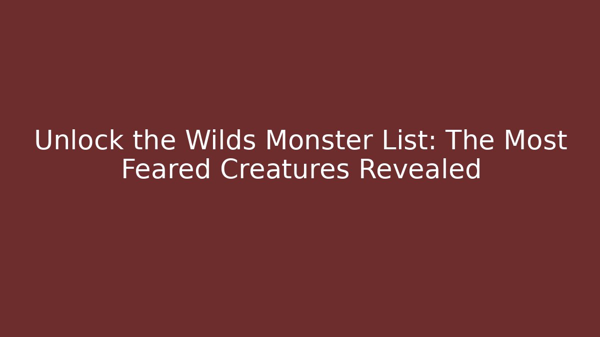 Unlock the Wilds Monster List: The Most Feared Creatures Revealed