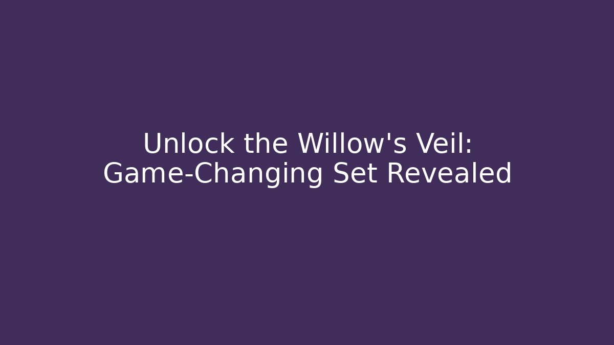 Unlock the Willow's Veil: Game-Changing Set Revealed