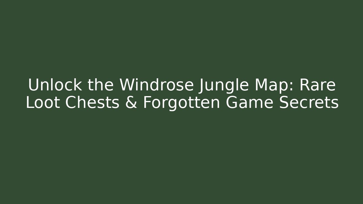 Unlock the Windrose Jungle Map: Rare Loot Chests & Forgotten Game Secrets