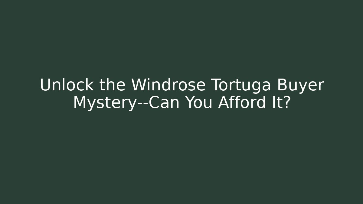 Unlock the Windrose Tortuga Buyer Mystery—Can You Afford It?