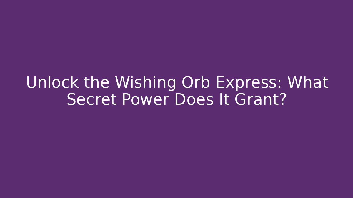 Unlock the Wishing Orb Express: What Secret Power Does It Grant?