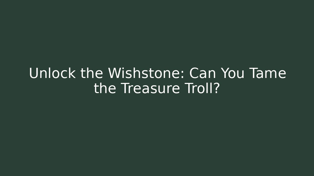 Unlock the Wishstone: Can You Tame the Treasure Troll?