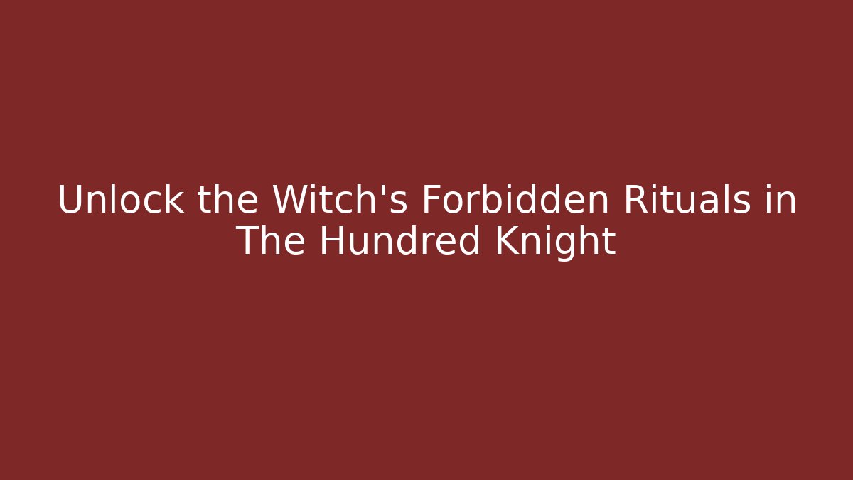 Unlock the Witch's Forbidden Rituals in The Hundred Knight