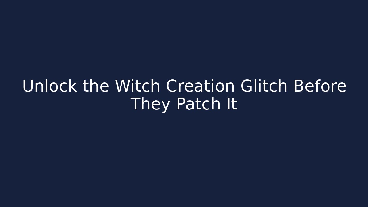 Unlock the Witch Creation Glitch Before They Patch It