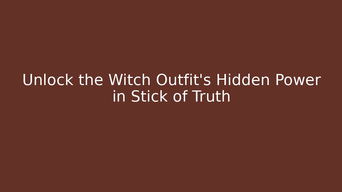 Unlock the Witch Outfit's Hidden Power in Stick of Truth