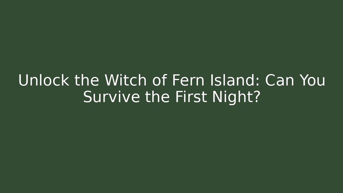Unlock the Witch of Fern Island: Can You Survive the First Night?