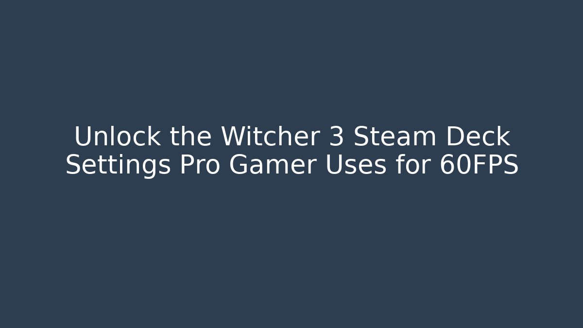 Unlock the Witcher 3 Steam Deck Settings Pro Gamer Uses for 60FPS