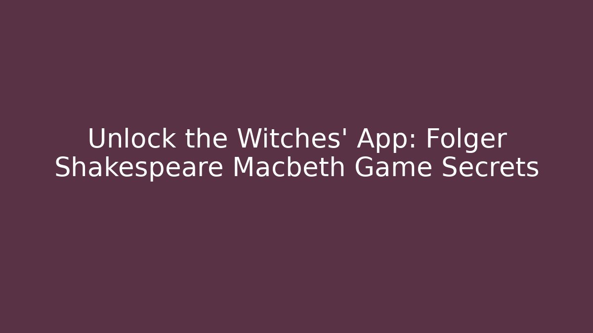 Unlock the Witches’ App: Folger Shakespeare Macbeth Game Secrets