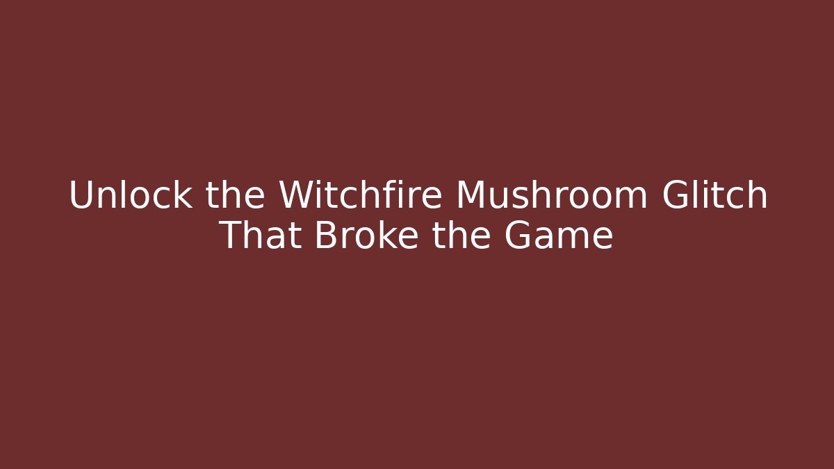Unlock the Witchfire Mushroom Glitch That Broke the Game