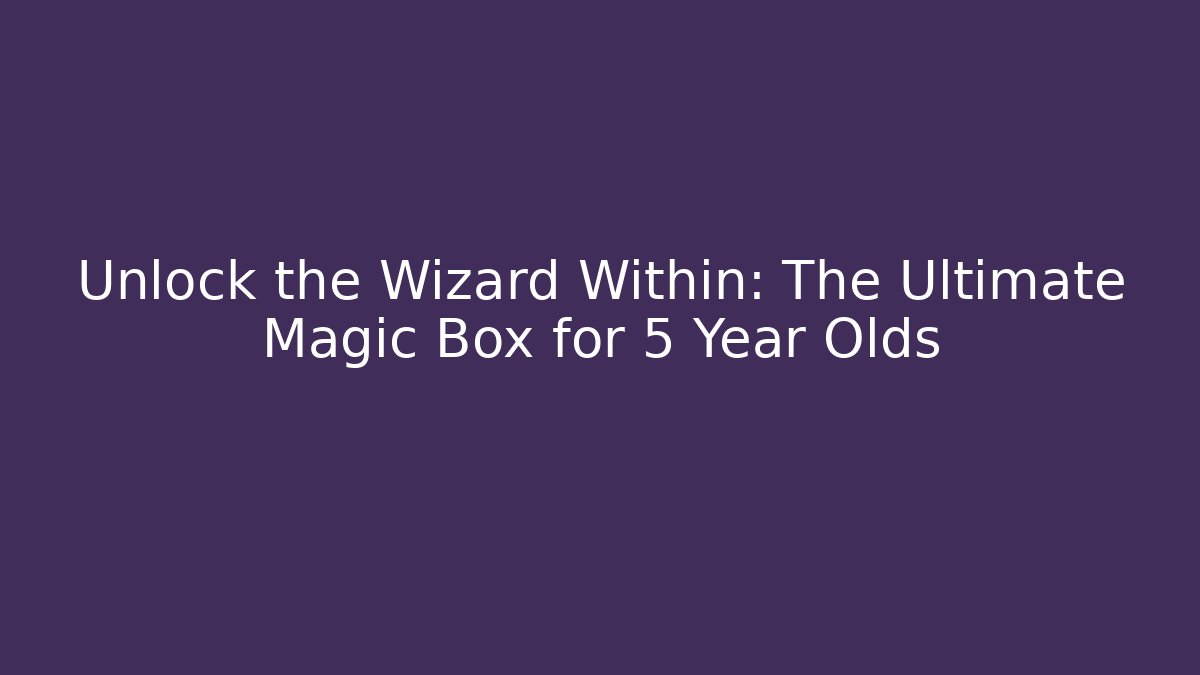 Unlock the Wizard Within: The Ultimate Magic Box for 5 Year Olds