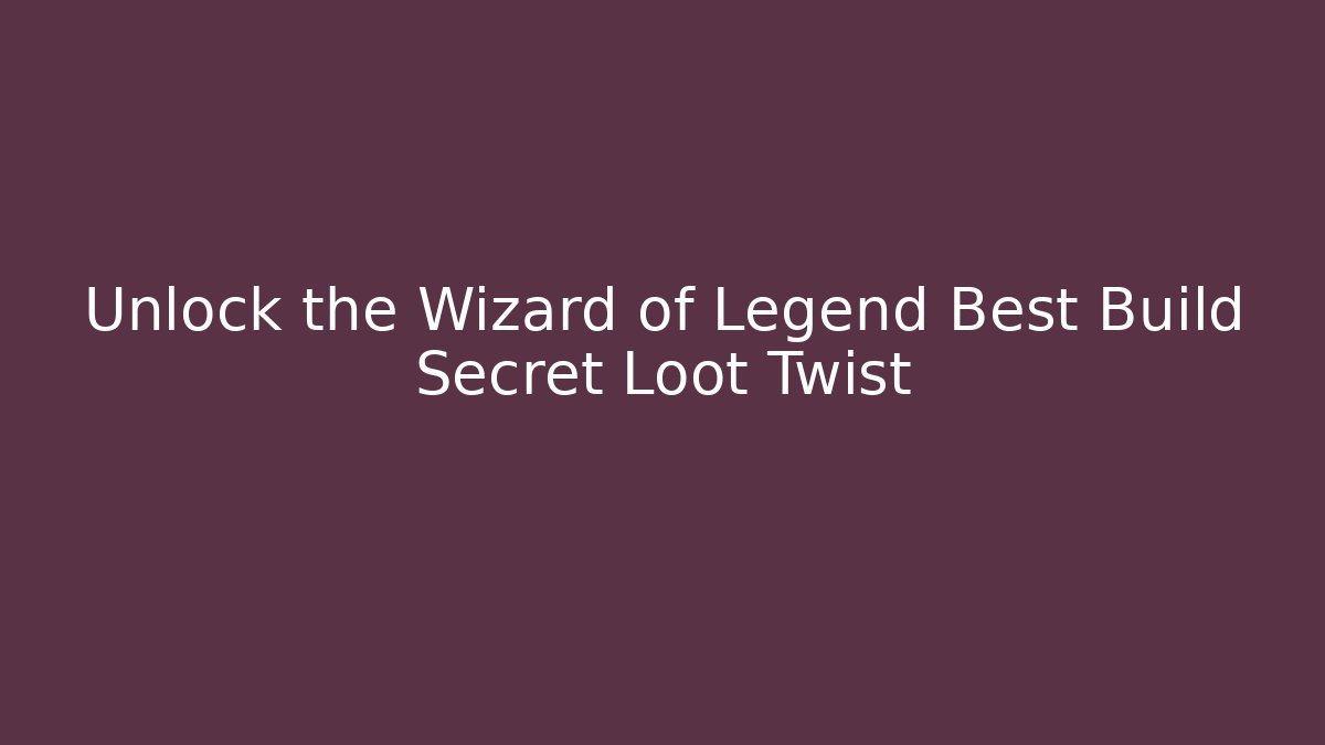 Unlock the Wizard of Legend Best Build Secret Loot Twist