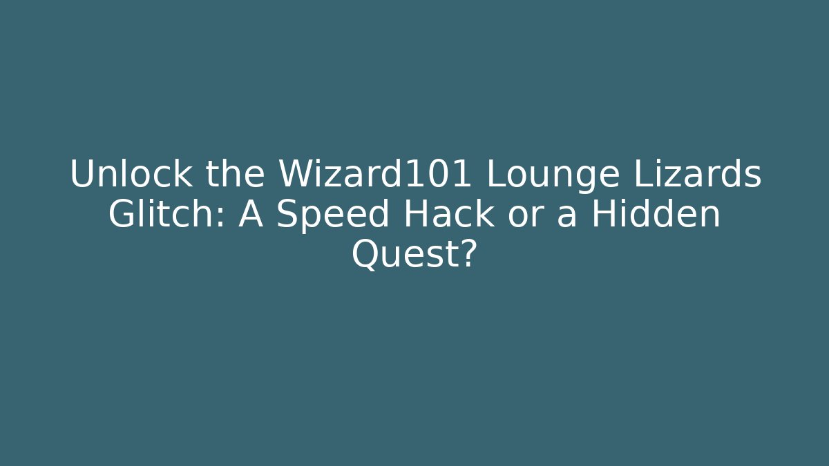 Unlock the Wizard101 Lounge Lizards Glitch: A Speed Hack or a Hidden Quest?
