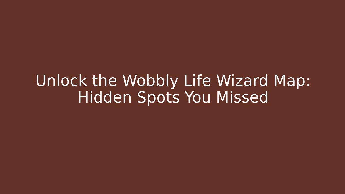 Unlock the Wobbly Life Wizard Map: Hidden Spots You Missed