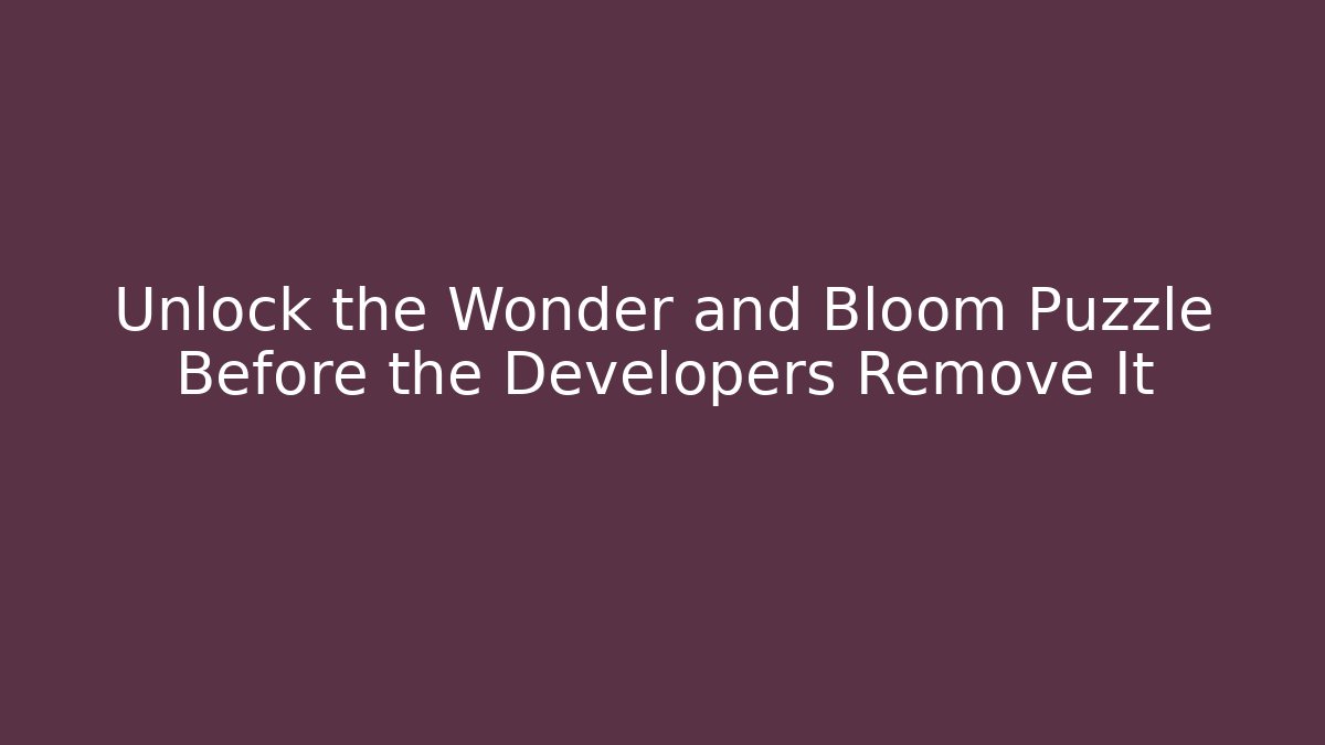 Unlock the Wonder and Bloom Puzzle Before the Developers Remove It