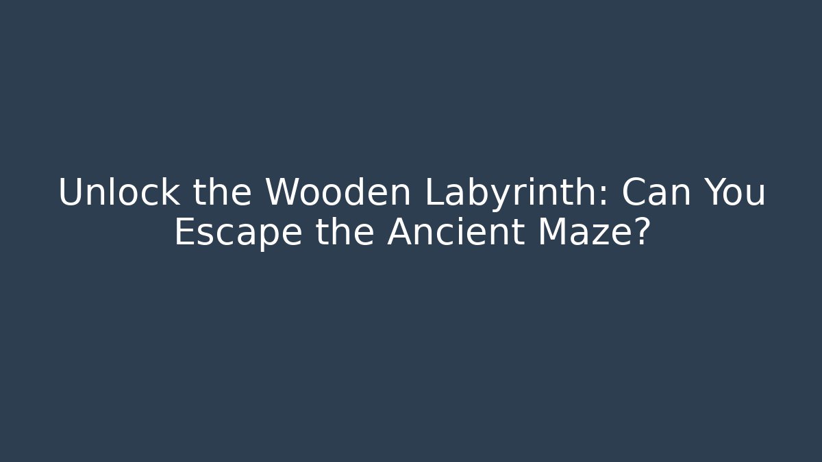 Unlock the Wooden Labyrinth: Can You Escape the Ancient Maze?