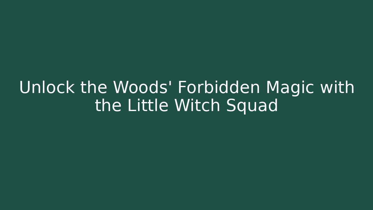 Unlock the Woods' Forbidden Magic with the Little Witch Squad